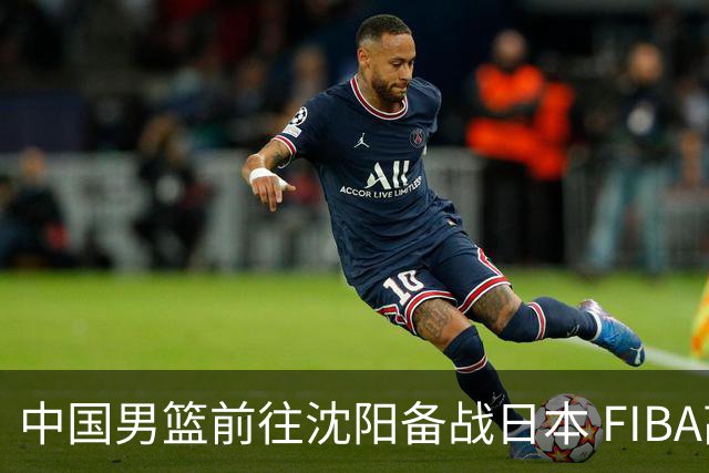 中国男篮前往沈阳备战日本 FIBA高度评价杨瀚森