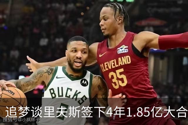 追梦谈里夫斯签下4年1.85亿大合同：这让他不再有表现拉胯的余地