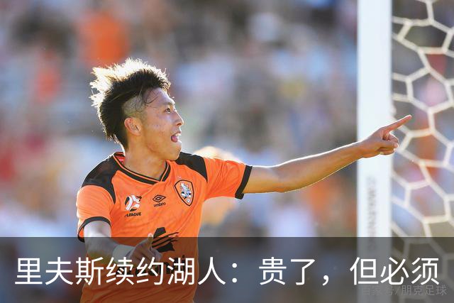 里夫斯续约湖人：贵了，但必须