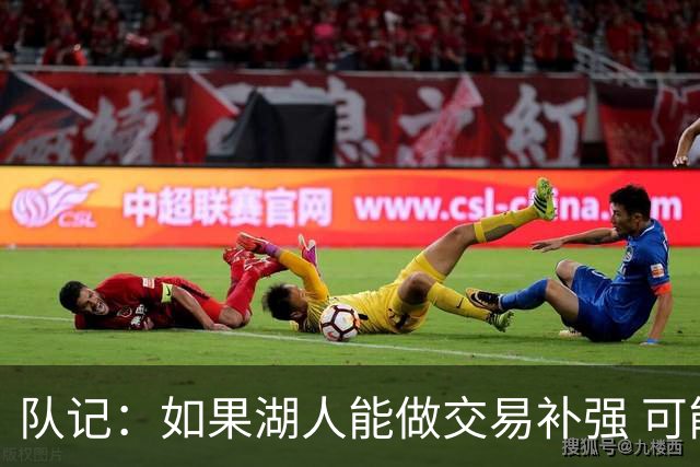 队记：如果湖人能做交易补强 可能作为超帽球队给詹姆斯开出高薪