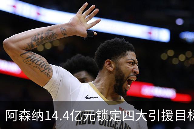 阿森纳14.4亿元锁定四大引援目标，免签西甲铁卫堪称神操作